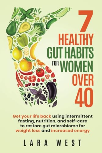 7 Healthy Gut Habits For Women Over 40: Get Your Life Back Using Intermittent Fasting, Nutrition, and Self-Care to Restore Gut Microbiome for Weight Loss and Increased Energy