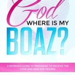 God Where Is My Boaz?: A woman's guide to understanding what's hindering her from receiving the love and man she deserves