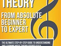 Music Theory: From Beginner to Expert - The Ultimate Step-By-Step Guide to Understanding and Learning Music Theory Effortlessly