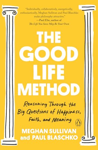 The Good Life Method: Reasoning Through the Big Questions of Happiness, Faith, and Meaning