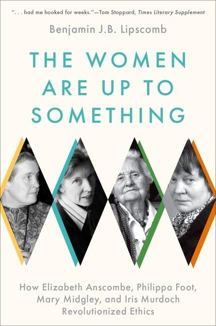 The Women Are Up to Something: How Elizabeth Anscombe, Philippa Foot, Mary Midgley, and Iris Murdoch Revolutionized Ethics