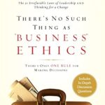 There's No Such Thing as "Business" Ethics: There's Only One Rule for Making Decisions