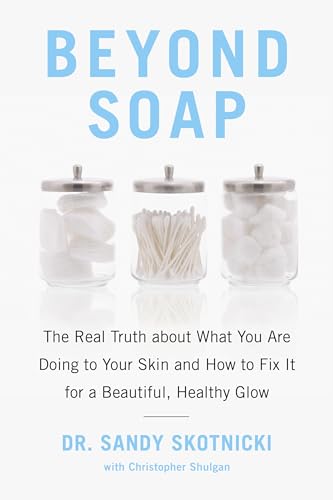 Beyond Soap: The Real Truth About What You Are Doing to Your Skin and How to Fix It for a Beautiful, Healthy Glow