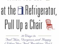 When You Eat at the Refrigerator, Pull Up a Chair: 50 Ways to Feel Thin, Gorgeous, and Happy (When You Feel Anything But)